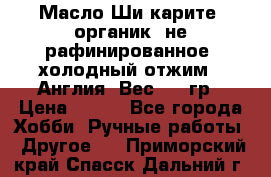 Масло Ши карите, органик, не рафинированное, холодный отжим.  Англия  Вес: 100гр › Цена ­ 449 - Все города Хобби. Ручные работы » Другое   . Приморский край,Спасск-Дальний г.